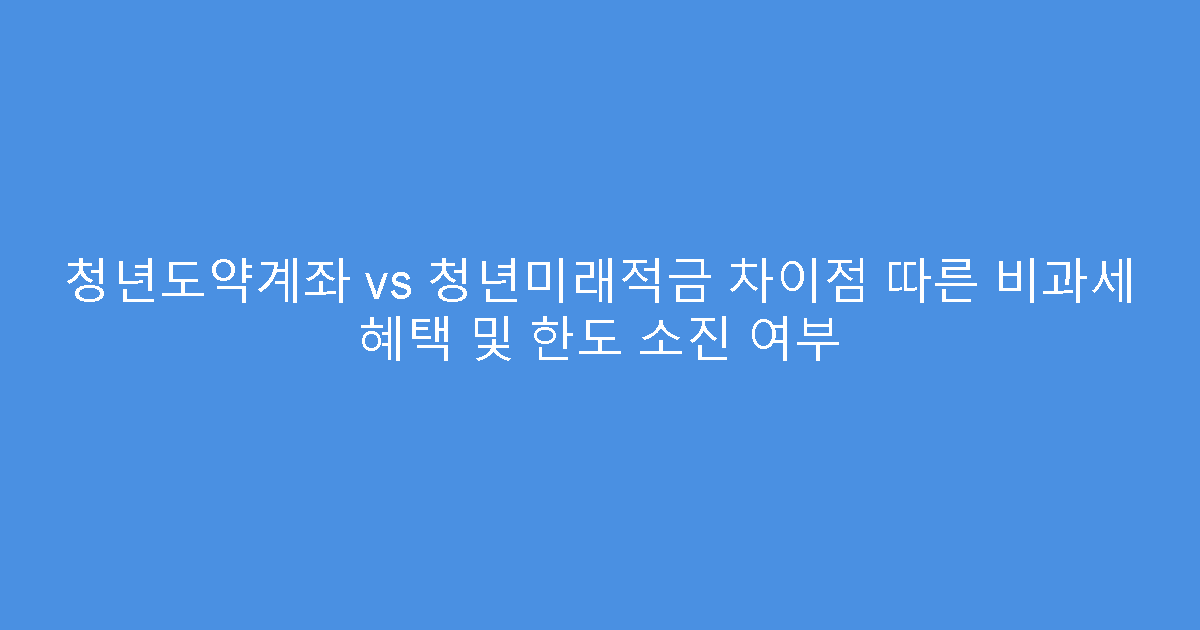 청년도약계좌 vs 청년미래적금 차이점 따른 비과세 혜택 및 한도 소진 여부