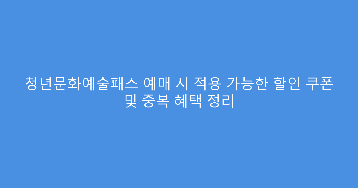 청년문화예술패스 예매 시 적용 가능한 할인 쿠폰 및 중복 혜택 정리