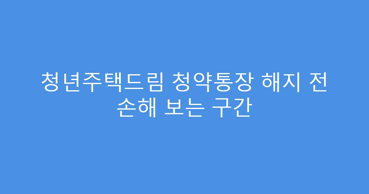 청년주택드림 청약통장 해지 전 손해 보는 구간