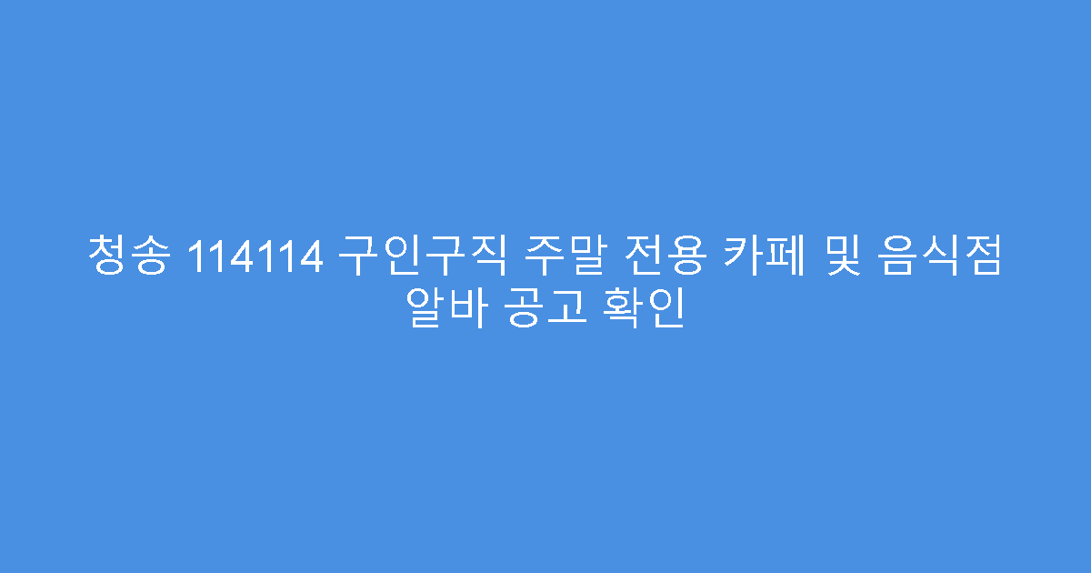 청송 114114 구인구직 주말 전용 카페 및 음식점 알바 공고 확인