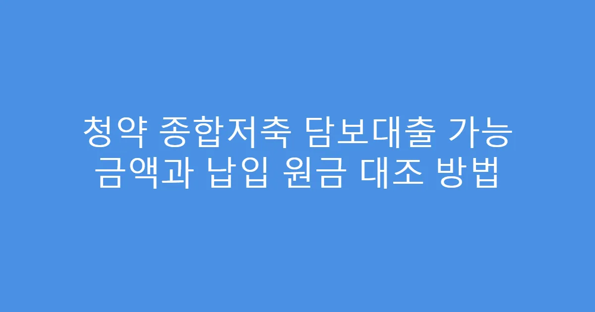 청약 종합저축 담보대출 가능 금액과 납입 원금 대조 방법