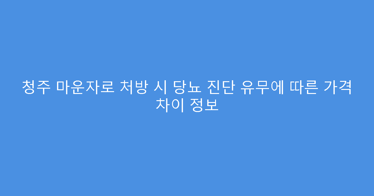청주 마운자로 처방 시 당뇨 진단 유무에 따른 가격 차이 정보