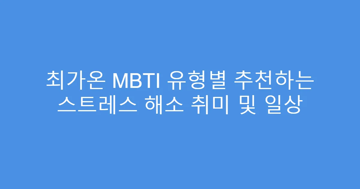 최가온 MBTI 유형별 추천하는 스트레스 해소 취미 및 일상