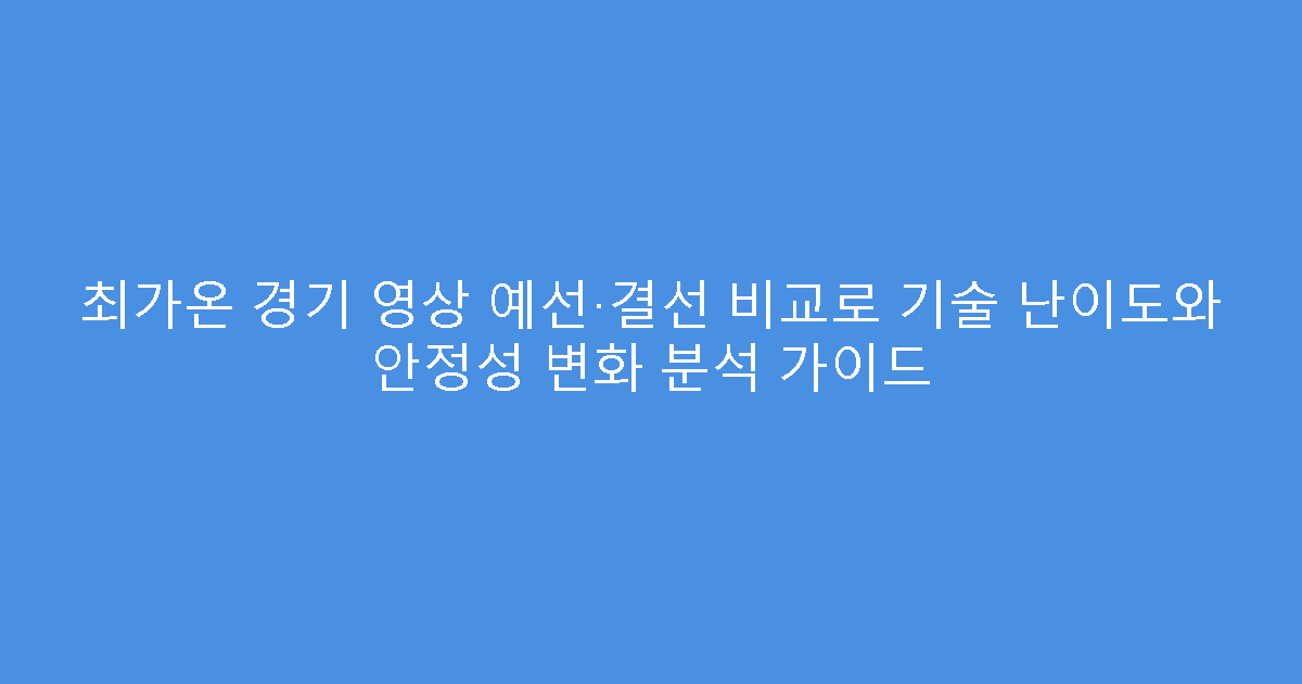 최가온 경기 영상 예선·결선 비교로 기술 난이도와 안정성 변화 분석 가이드