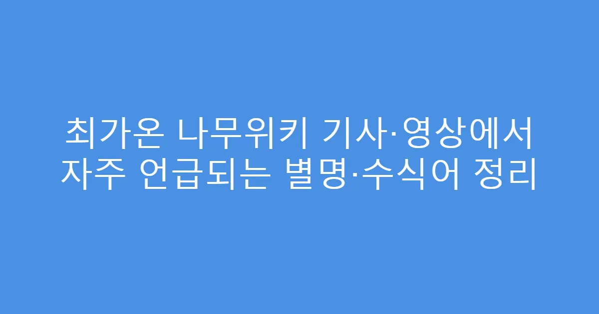 최가온 나무위키 기사·영상에서 자주 언급되는 별명·수식어 정리