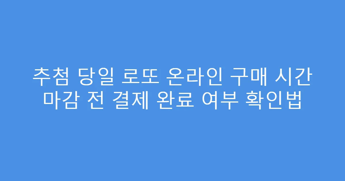 추첨 당일 로또 온라인 구매 시간 마감 전 결제 완료 여부 확인법
