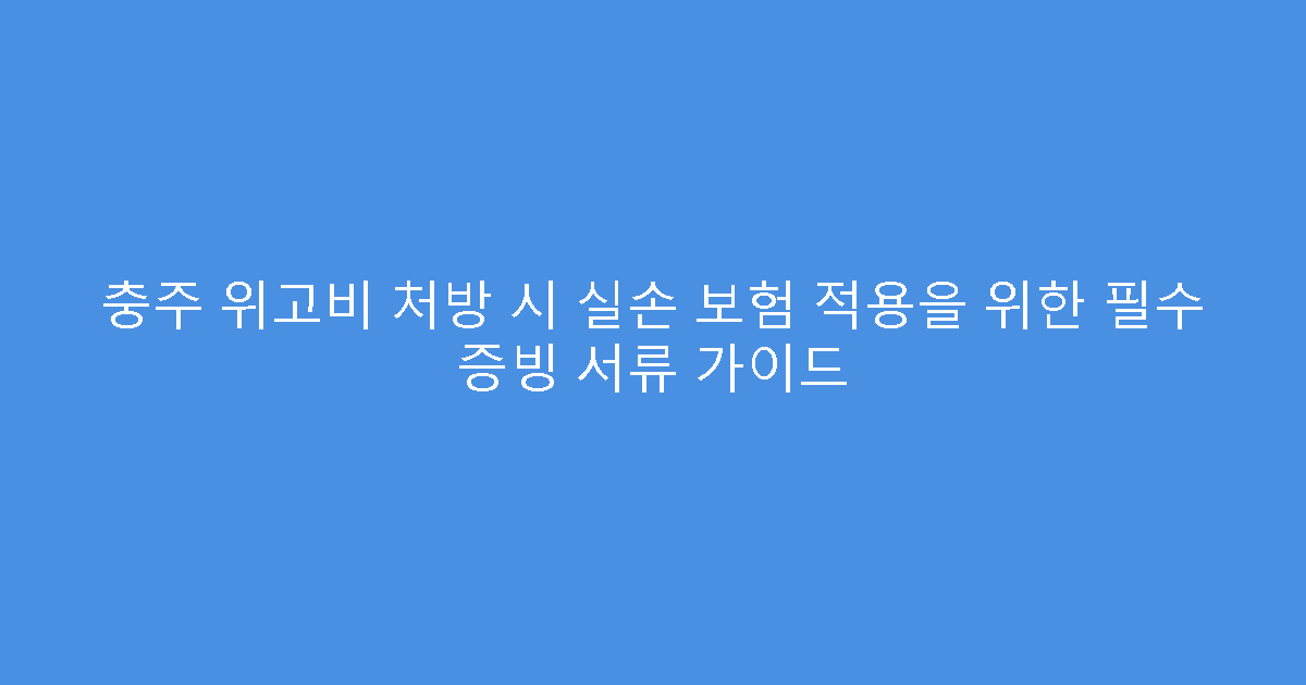 충주 위고비 처방 시 실손 보험 적용을 위한 필수 증빙 서류 가이드