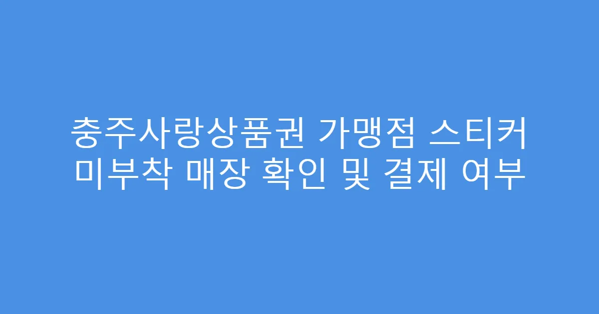 충주사랑상품권 가맹점 스티커 미부착 매장 확인 및 결제 여부