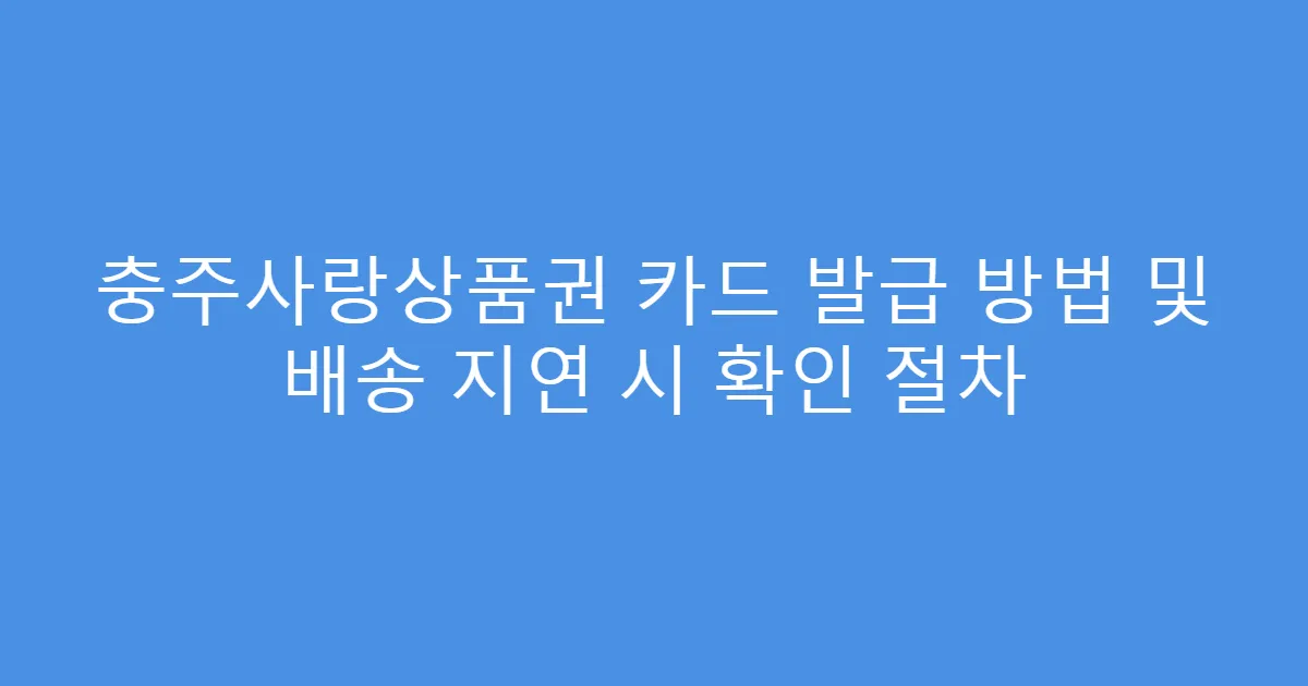충주사랑상품권 카드 발급 방법 및 배송 지연 시 확인 절차