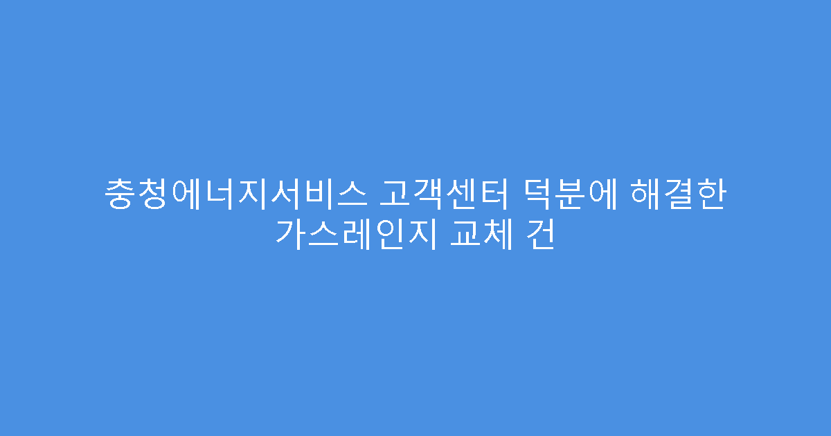 충청에너지서비스 고객센터 덕분에 해결한 가스레인지 교체 건