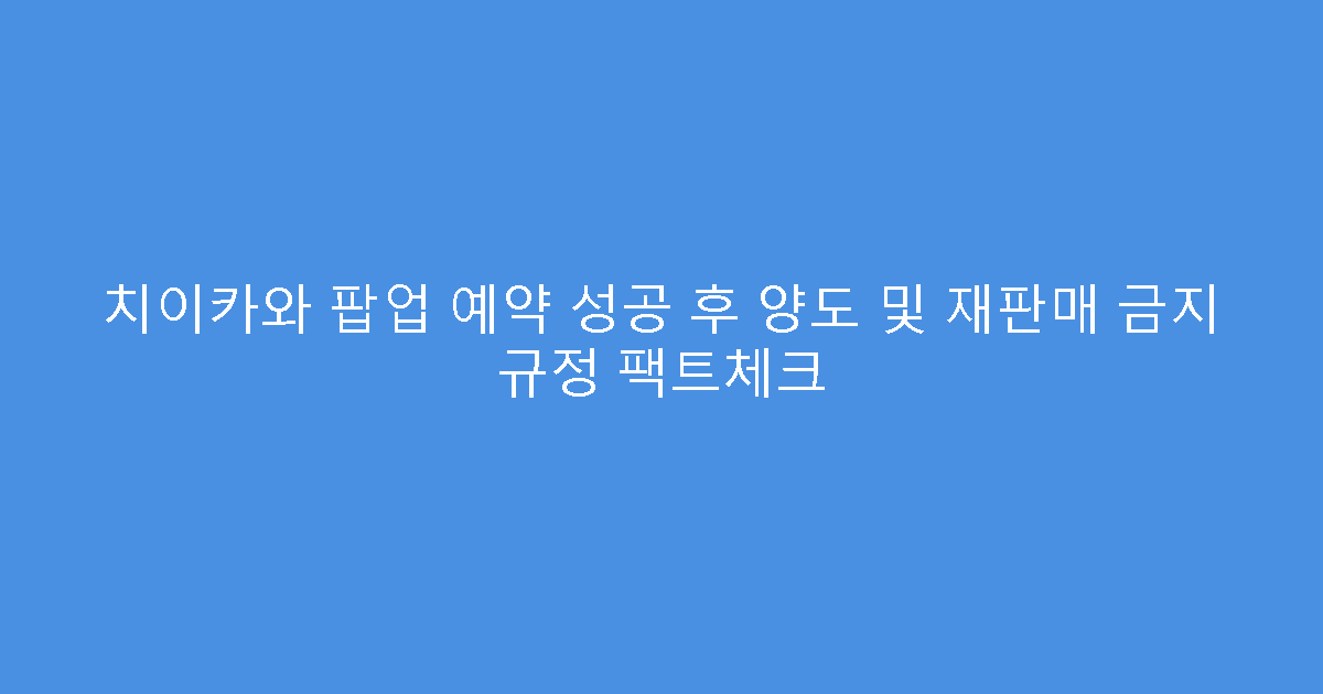 치이카와 팝업 예약 성공 후 양도 및 재판매 금지 규정 팩트체크