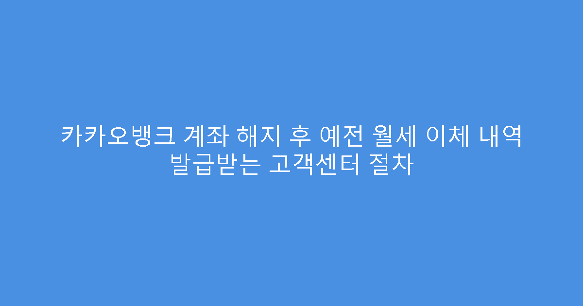카카오뱅크 계좌 해지 후 예전 월세 이체 내역 발급받는 고객센터 절차