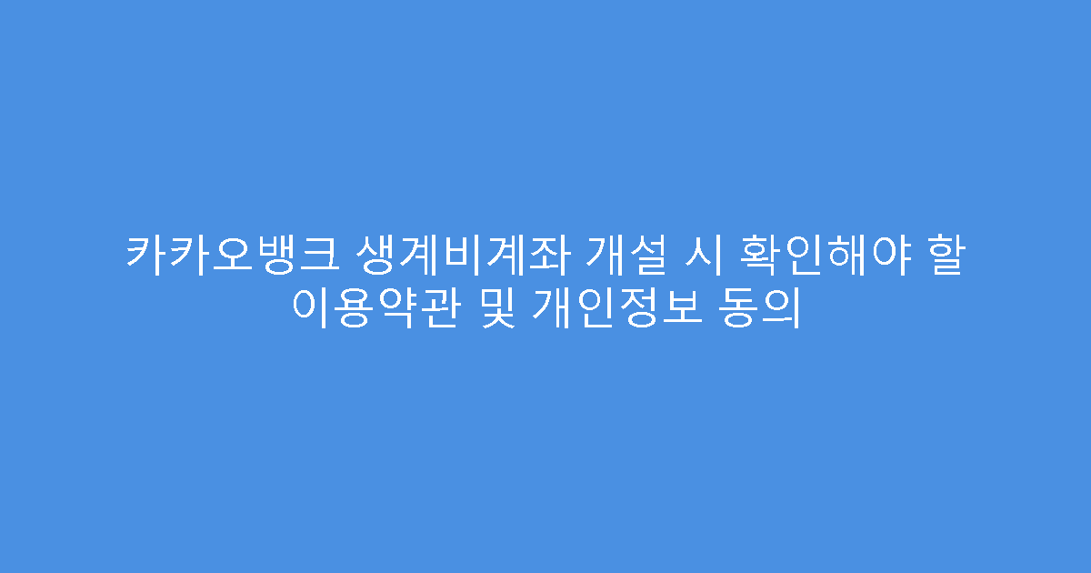 카카오뱅크 생계비계좌 개설 시 확인해야 할 이용약관 및 개인정보 동의