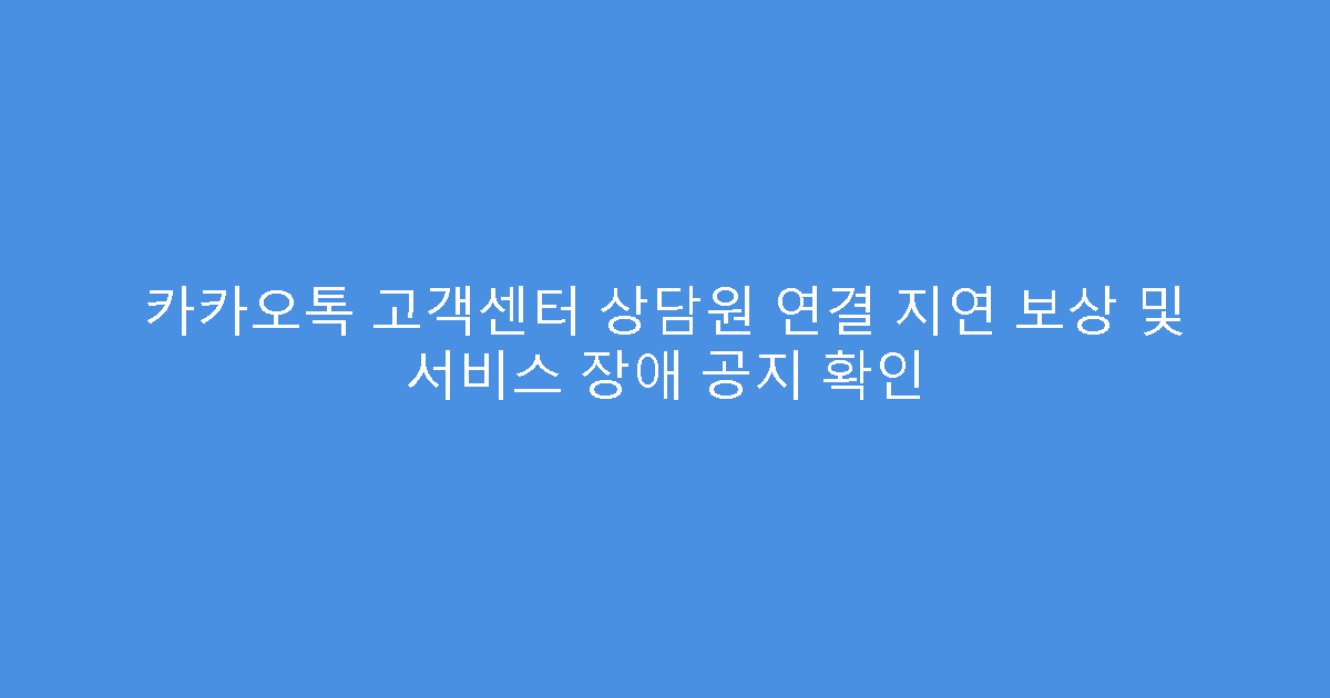 카카오톡 고객센터 상담원 연결 지연 보상 및 서비스 장애 공지 확인