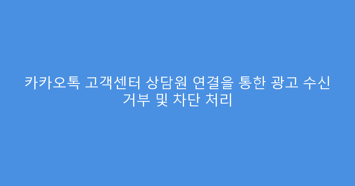 카카오톡 고객센터 상담원 연결을 통한 광고 수신 거부 및 차단 처리