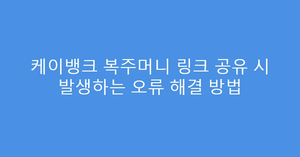 케이뱅크 복주머니 링크 공유 시 발생하는 오류 해결 방법