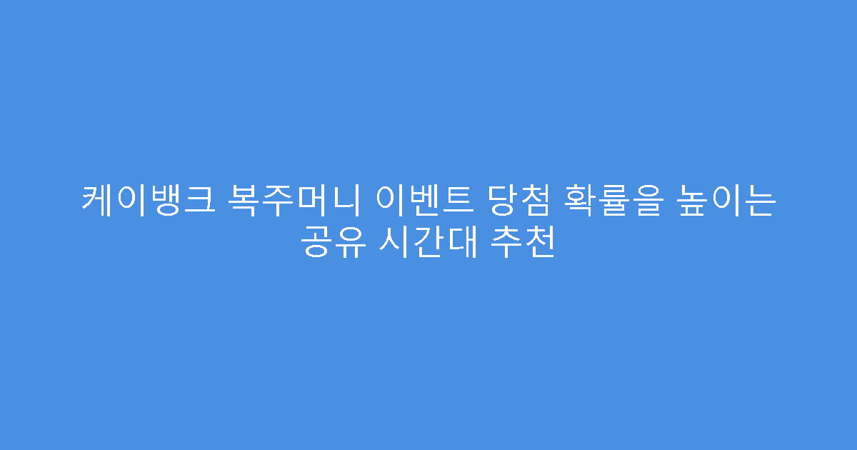 케이뱅크 복주머니 이벤트 당첨 확률을 높이는 공유 시간대 추천