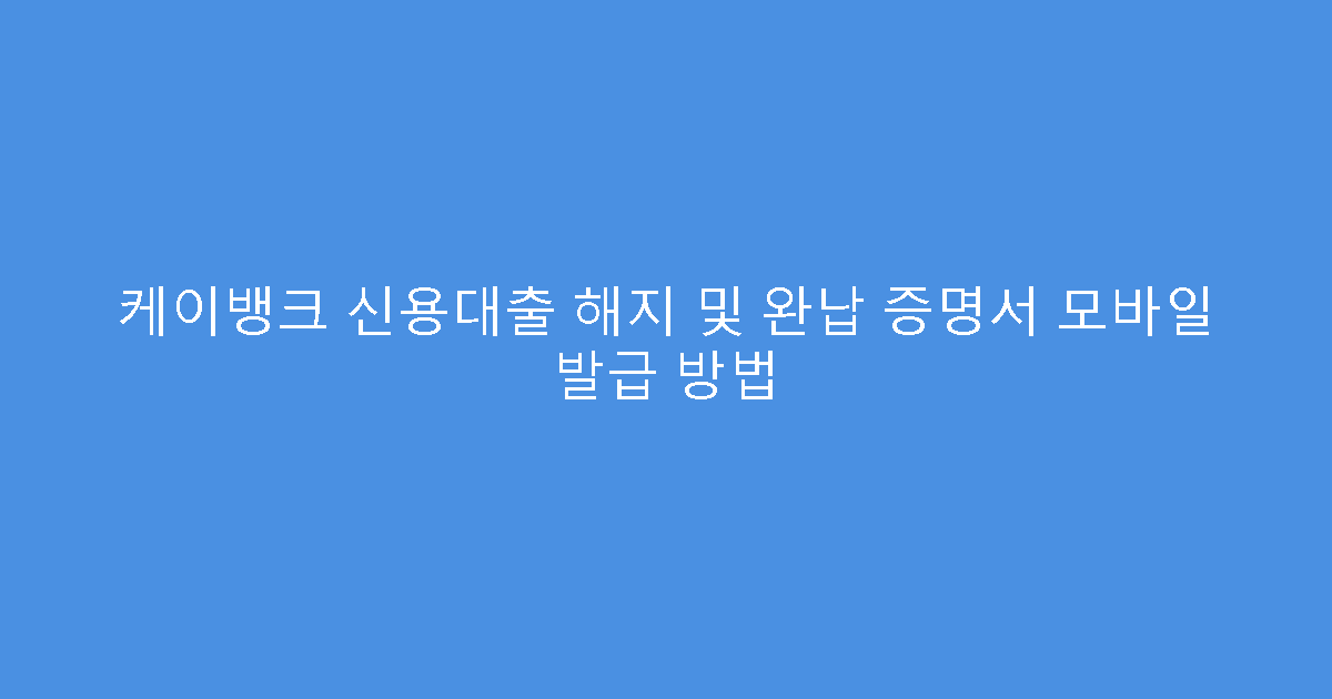 케이뱅크 신용대출 해지 및 완납 증명서 모바일 발급 방법