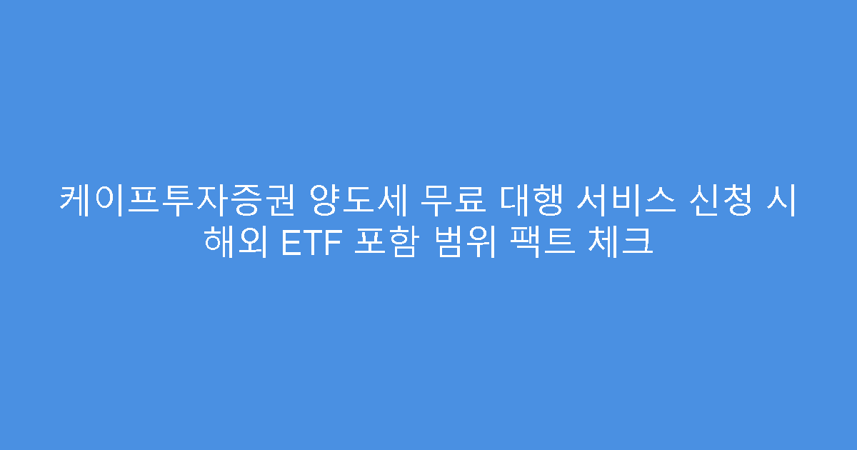 케이프투자증권 양도세 무료 대행 서비스 신청 시 해외 ETF 포함 범위 팩트 체크