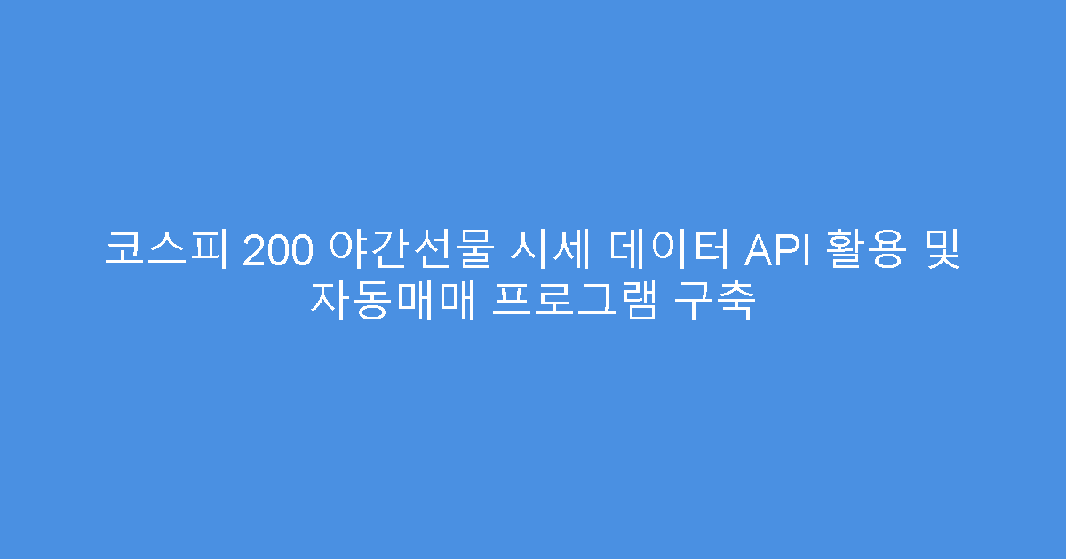 코스피 200 야간선물 시세 데이터 API 활용 및 자동매매 프로그램 구축