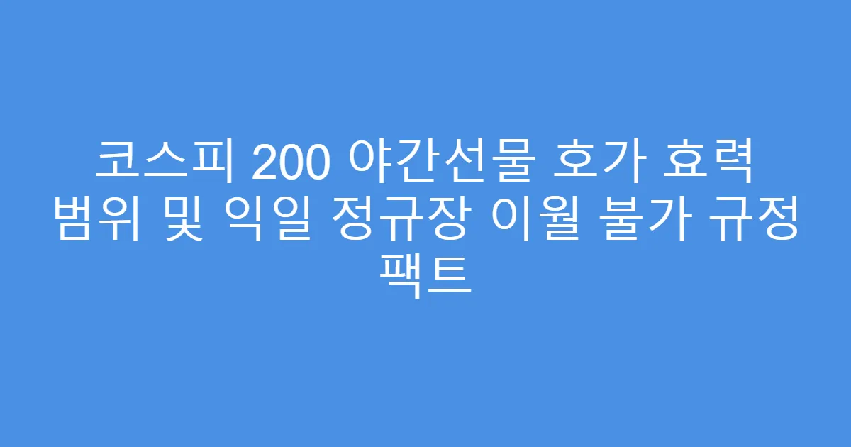 코스피 200 야간선물 호가 효력 범위 및 익일 정규장 이월 불가 규정 팩트