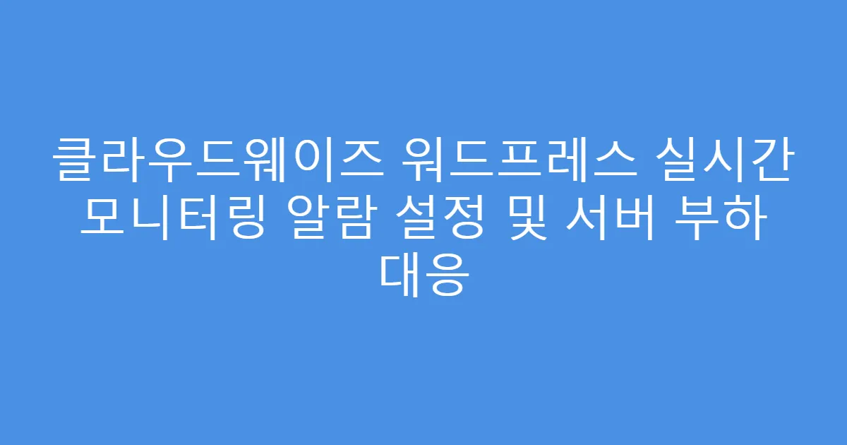 클라우드웨이즈 워드프레스 실시간 모니터링 알람 설정 및 서버 부하 대응