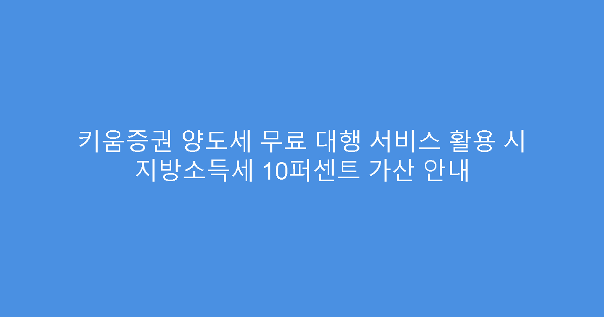 키움증권 양도세 무료 대행 서비스 활용 시 지방소득세 10퍼센트 가산 안내