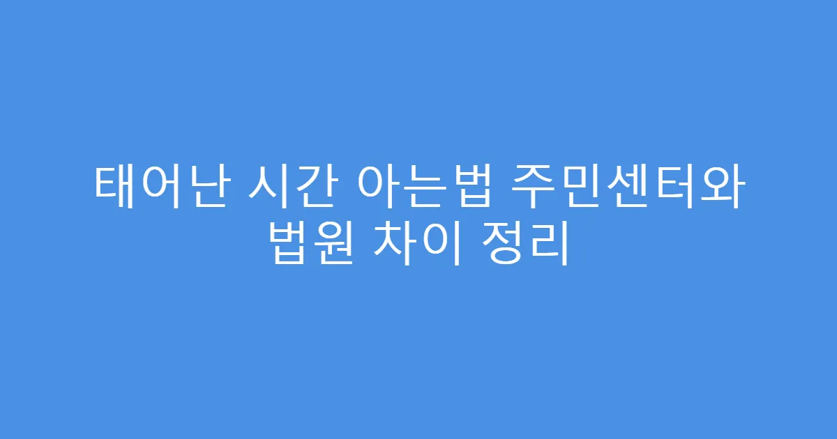 태어난 시간 아는법 주민센터와 법원 차이 정리
