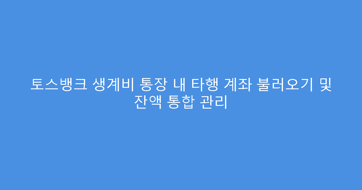 토스뱅크 생계비 통장 내 타행 계좌 불러오기 및 잔액 통합 관리
