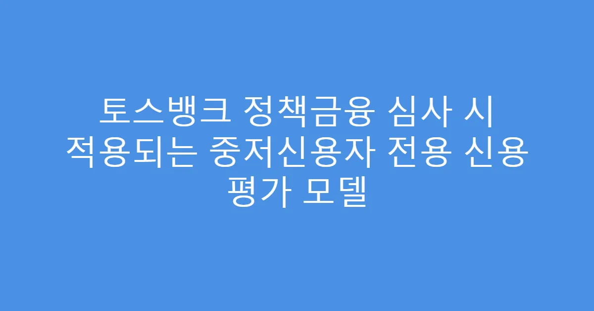 토스뱅크 정책금융 심사 시 적용되는 중저신용자 전용 신용 평가 모델