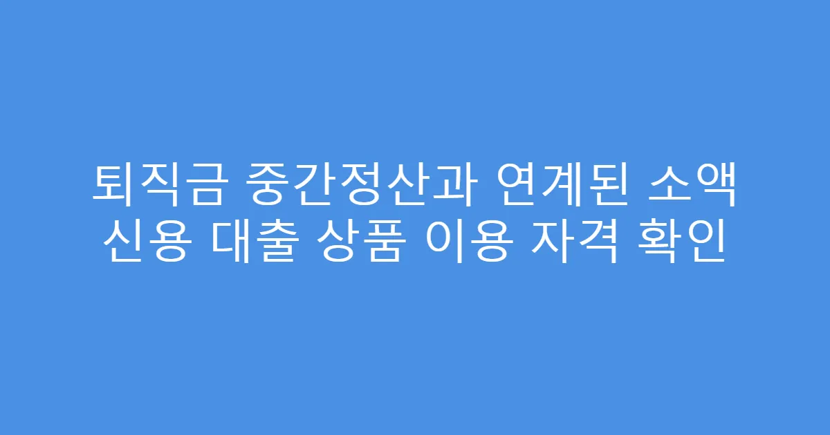 퇴직금 중간정산과 연계된 소액 신용 대출 상품 이용 자격 확인