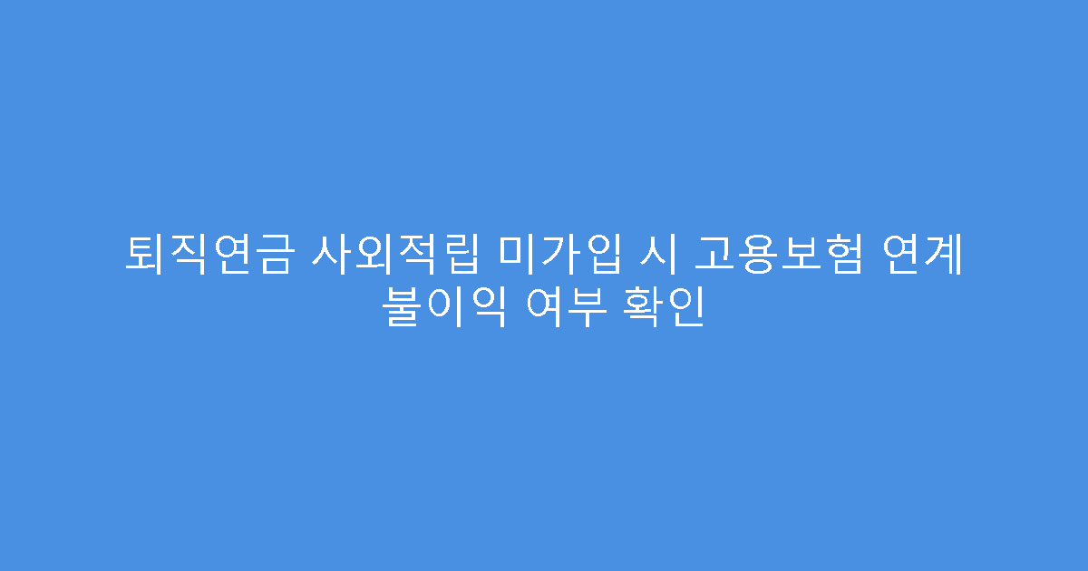 퇴직연금 사외적립 미가입 시 고용보험 연계 불이익 여부 확인