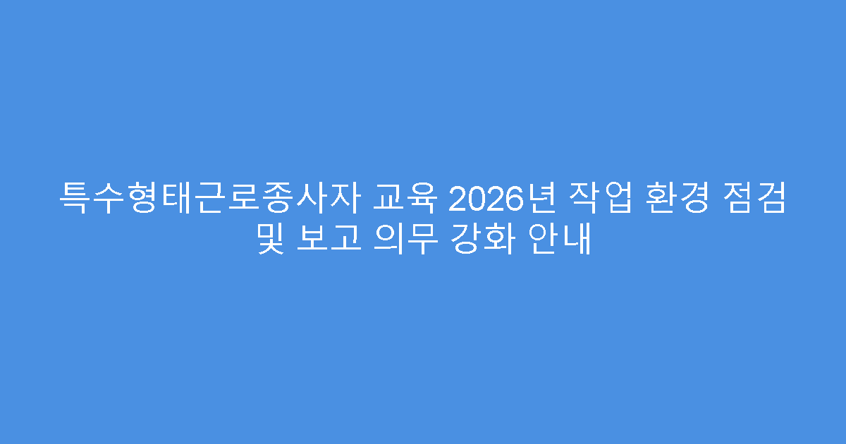 특수형태근로종사자 교육 2026년 작업 환경 점검 및 보고 의무 강화 안내