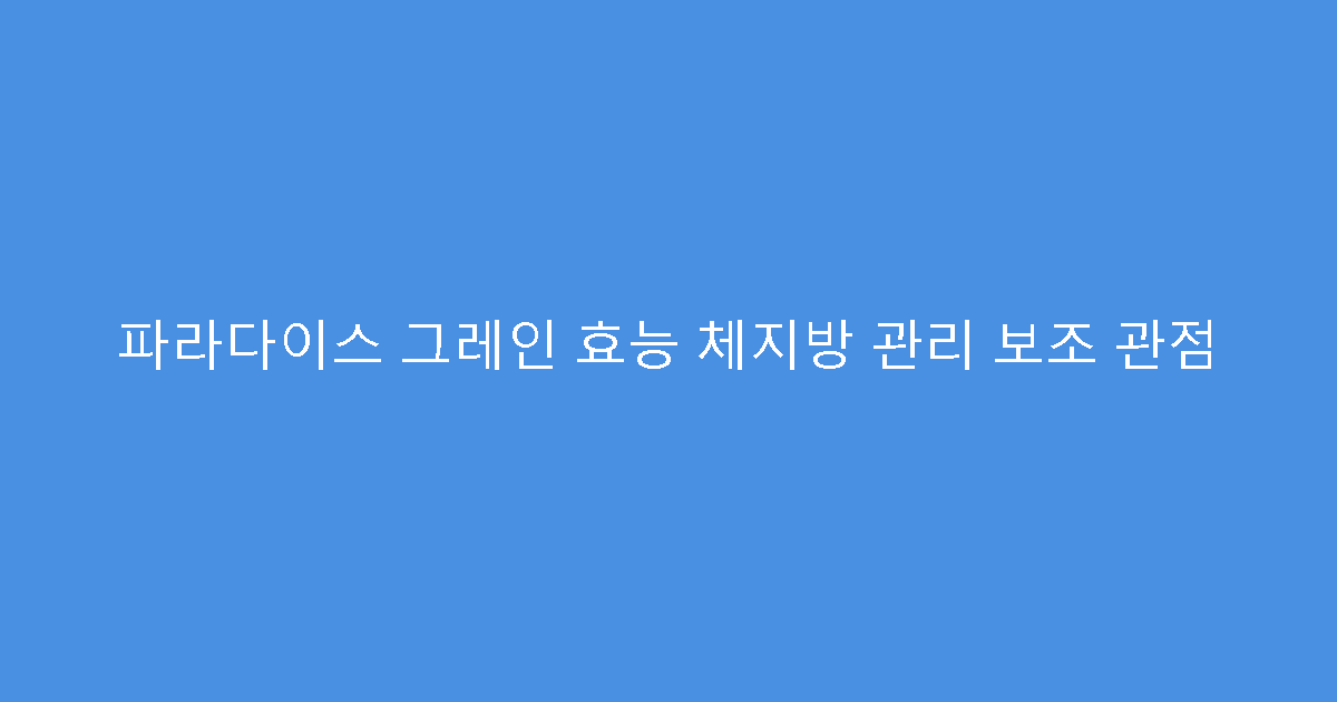 파라다이스 그레인 효능 체지방 관리 보조 관점