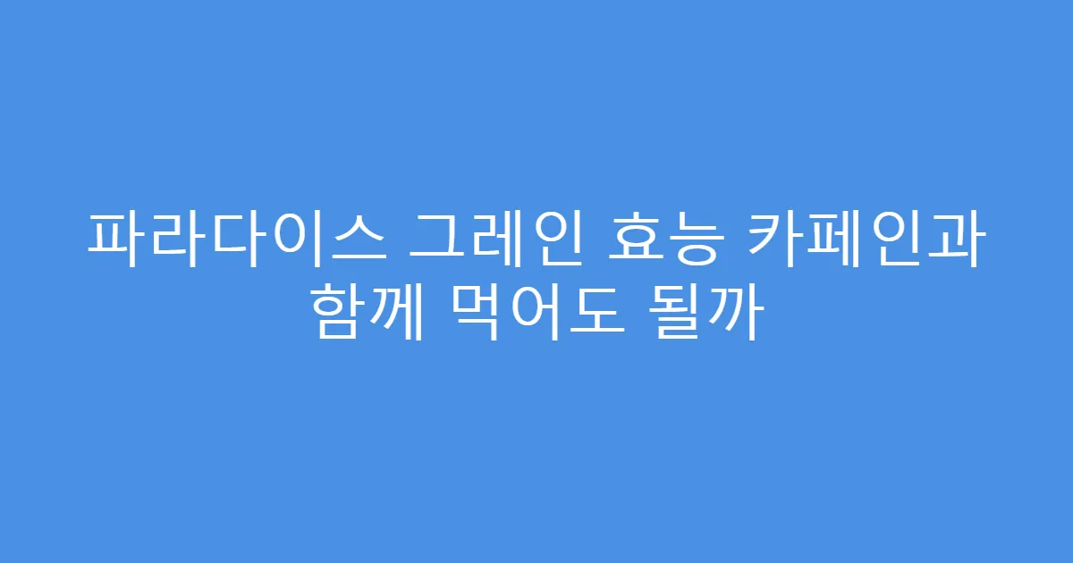 파라다이스 그레인 효능 카페인과 함께 먹어도 될까