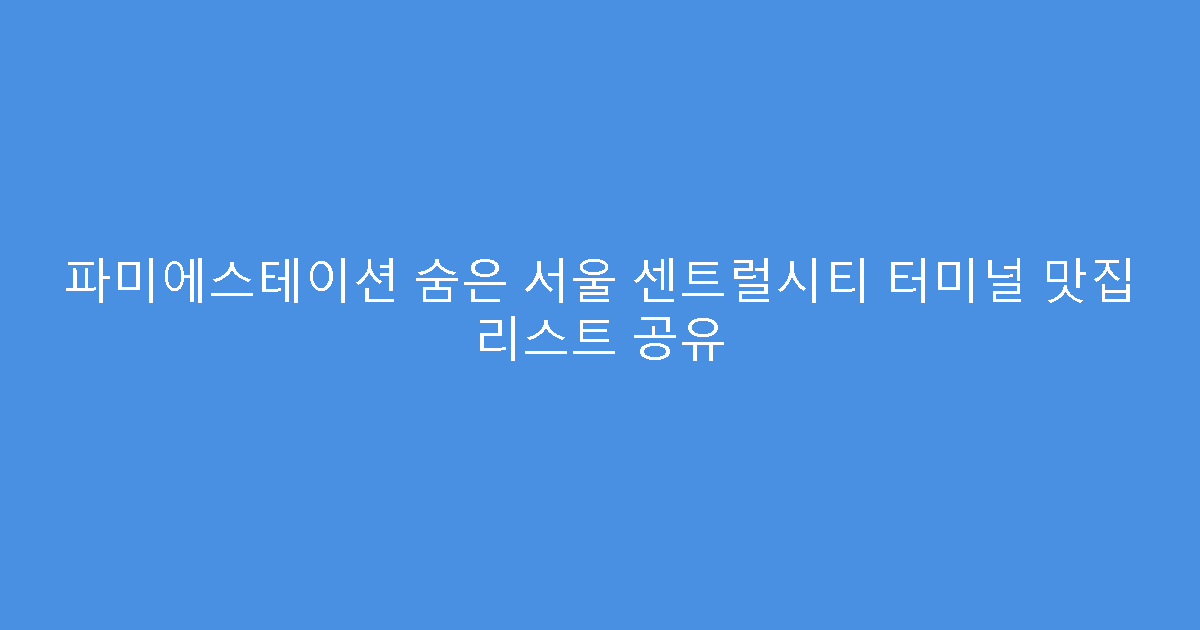 파미에스테이션 숨은 서울 센트럴시티 터미널 맛집 리스트 공유