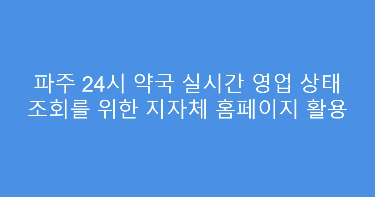 파주 24시 약국 실시간 영업 상태 조회를 위한 지자체 홈페이지 활용