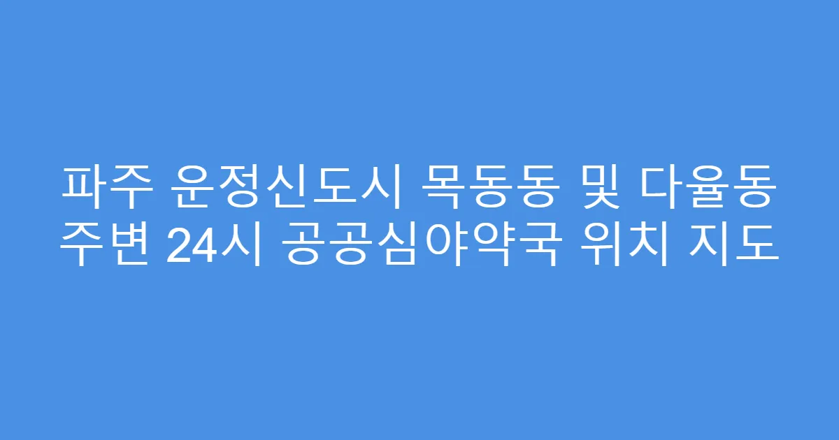 파주 운정신도시 목동동 및 다율동 주변 24시 공공심야약국 위치 지도