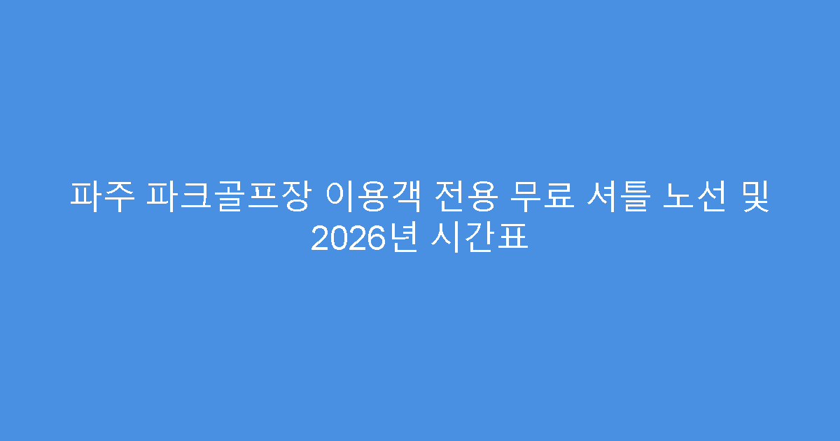 파주 파크골프장 이용객 전용 무료 셔틀 노선 및 2026년 시간표