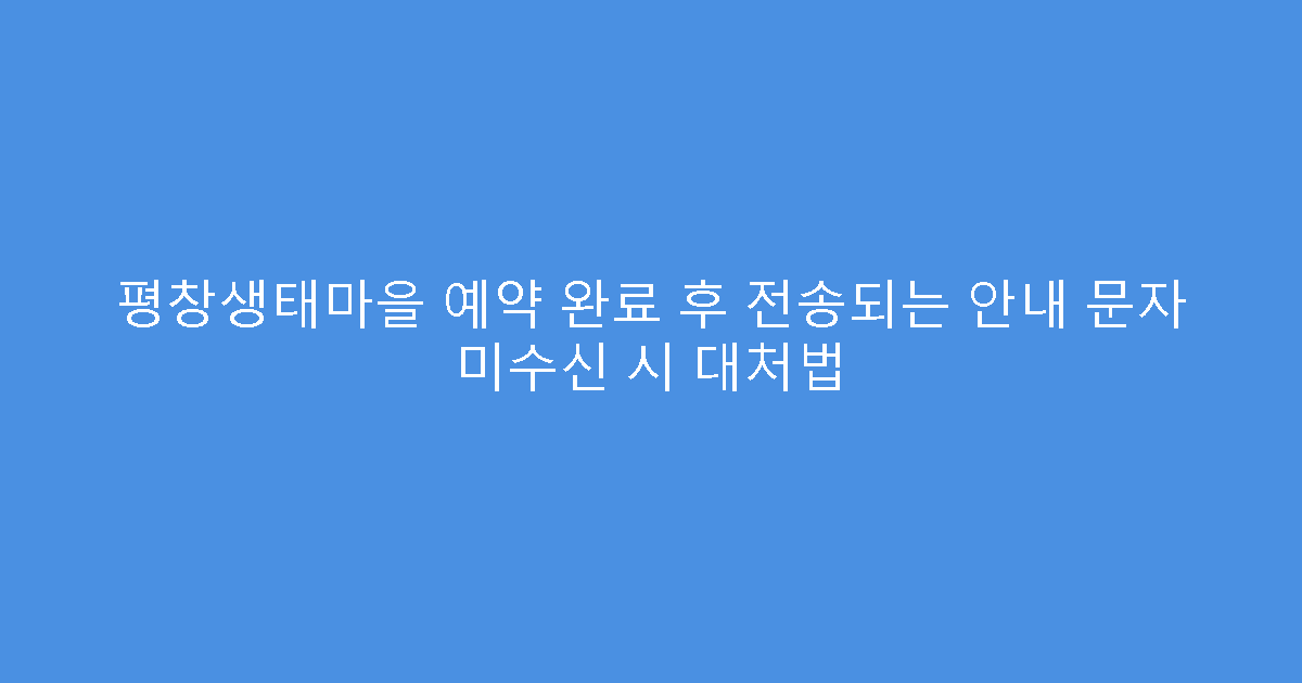 평창생태마을 예약 완료 후 전송되는 안내 문자 미수신 시 대처법