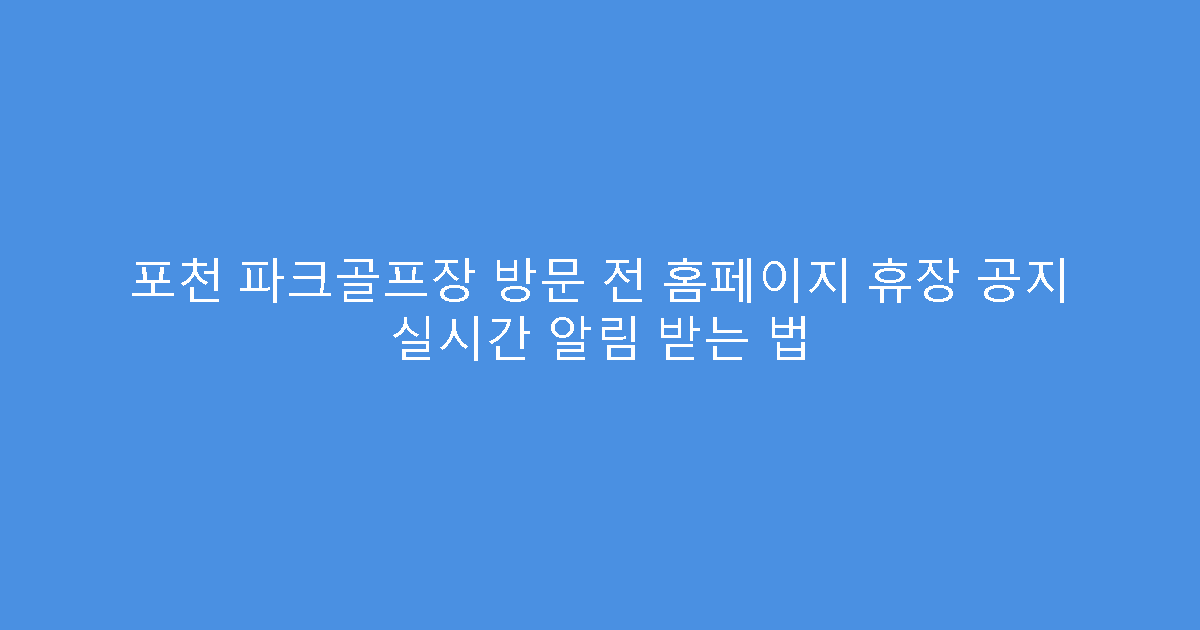 포천 파크골프장 방문 전 홈페이지 휴장 공지 실시간 알림 받는 법