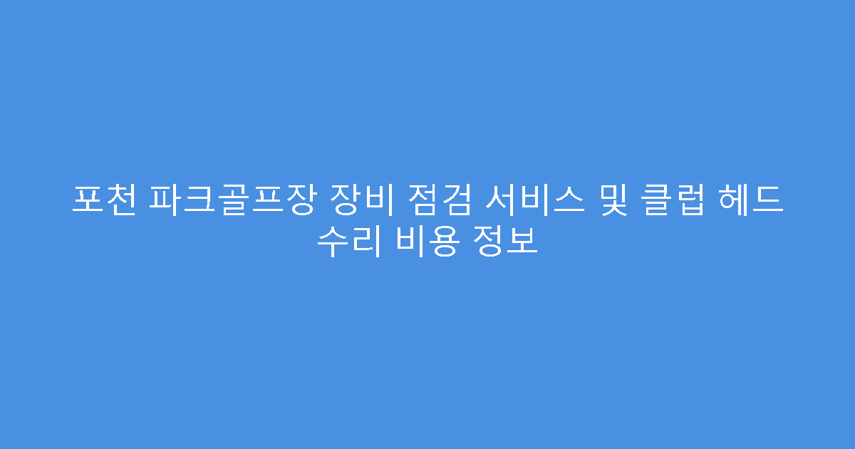 포천 파크골프장 장비 점검 서비스 및 클럽 헤드 수리 비용 정보