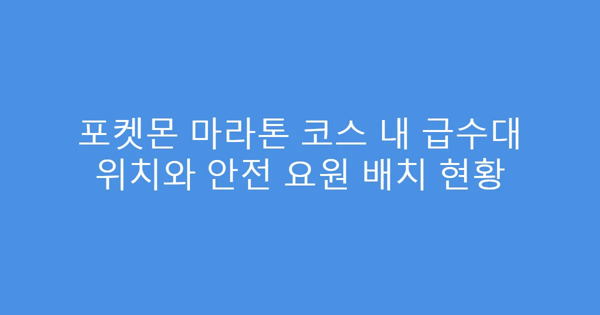 포켓몬 마라톤 코스 내 급수대 위치와 안전 요원 배치 현황