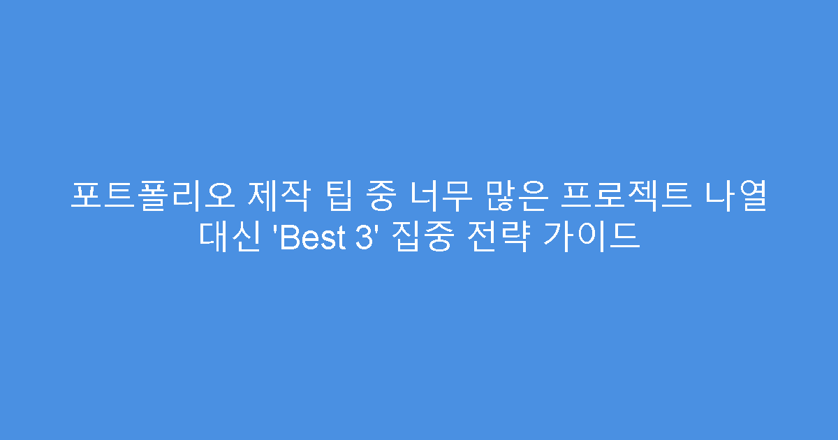 포트폴리오 제작 팁 중 너무 많은 프로젝트 나열 대신 &lsquo;Best 3&rsquo; 집중 전략 가이드