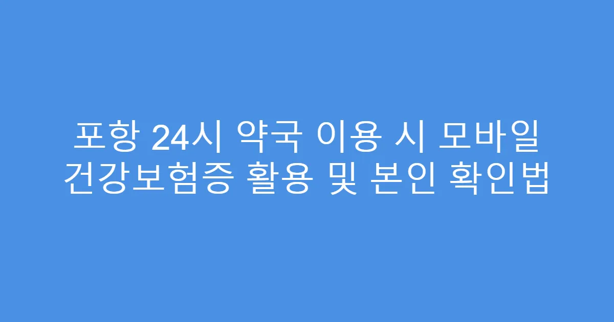 포항 24시 약국 이용 시 모바일 건강보험증 활용 및 본인 확인법