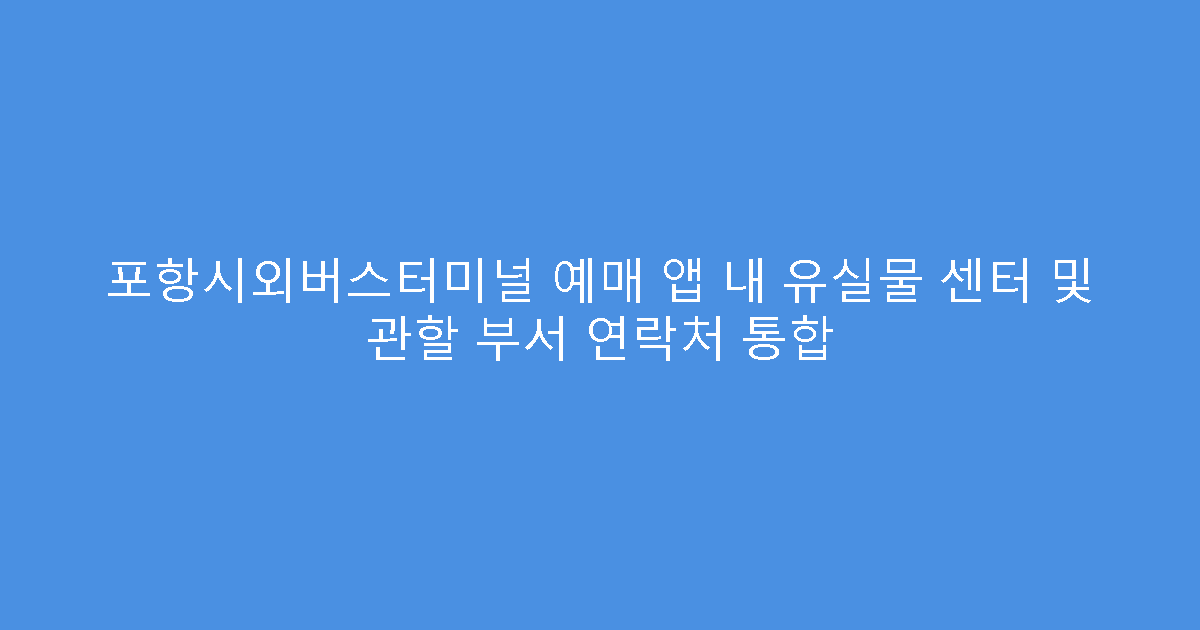 포항시외버스터미널 예매 앱 내 유실물 센터 및 관할 부서 연락처 통합