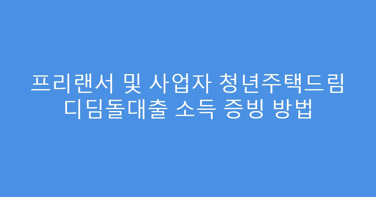 프리랜서 및 사업자 청년주택드림 디딤돌대출 소득 증빙 방법