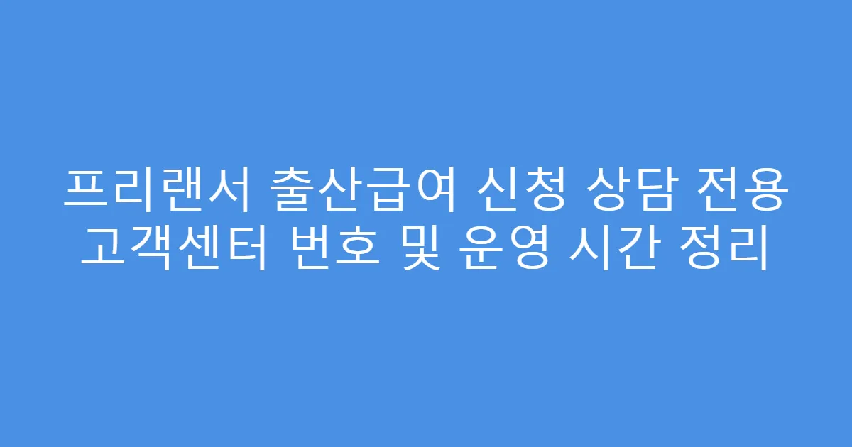 프리랜서 출산급여 신청 상담 전용 고객센터 번호 및 운영 시간 정리