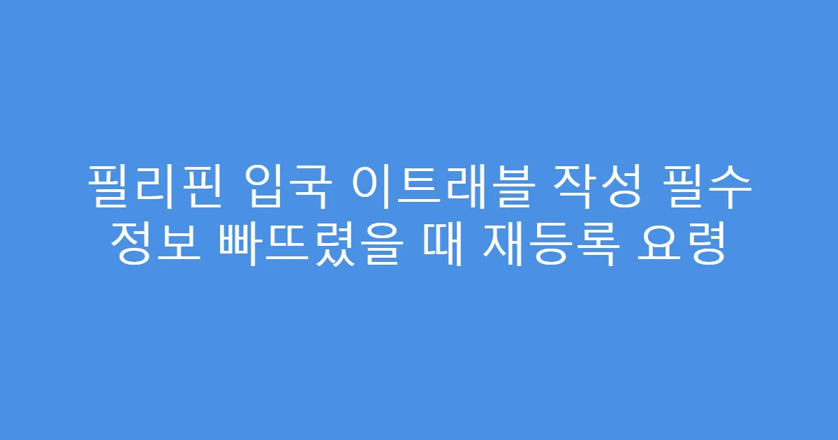 필리핀 입국 이트래블 작성 필수 정보 빠뜨렸을 때 재등록 요령