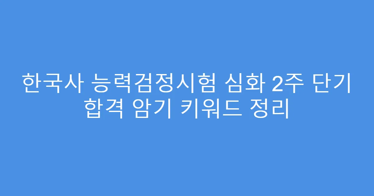 한국사 능력검정시험 심화 2주 단기 합격 암기 키워드 정리